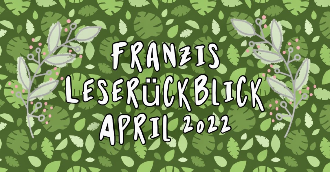 Franzis Leserückblick von März und April 2022 1 0304 Leserueckblick Header